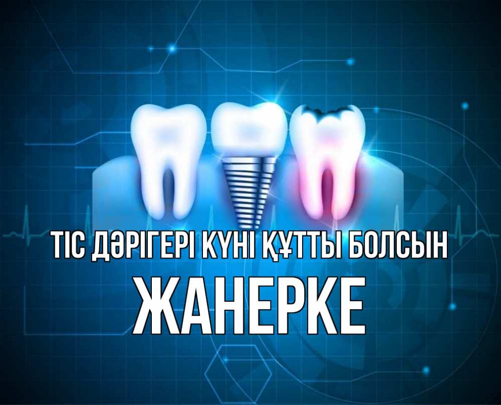 Күн сайын ашық хат с именем, ЖАНЕРКЕ Тіс дәрігері күні құтты болсын с днем стоматолога Онлайн тегін жүктеп алу тілектері бар керемет карта 