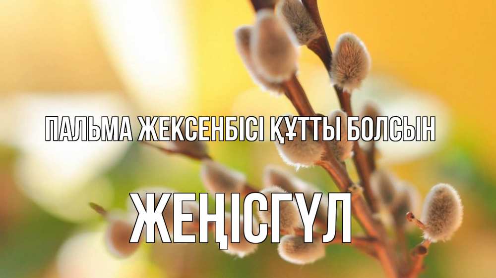 Күн сайын ашық хат с именем, ЖЕҢІСГҮЛ Пальма жексенбісі құтты болсын верба 1 Онлайн тегін жүктеп алу тілектері бар керемет карта 