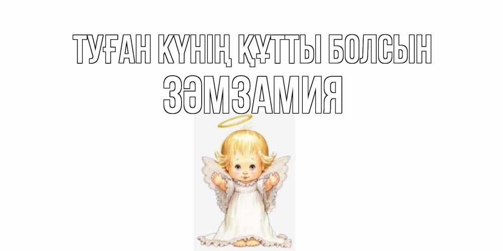 Күн сайын ашық хат с именем, ЗӘМЗАМИЯ Туған күнің құтты болсын ангелочек, нимб Онлайн тегін жүктеп алу тілектері бар керемет карта 