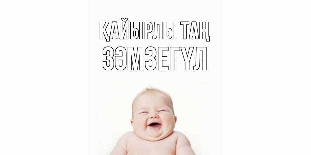 Күн сайын ашық хат с именем, ЗӘМЗЕГҮЛ Қайырлы таң малыш с улыбкой Онлайн тегін жүктеп алу тілектері бар керемет карта 