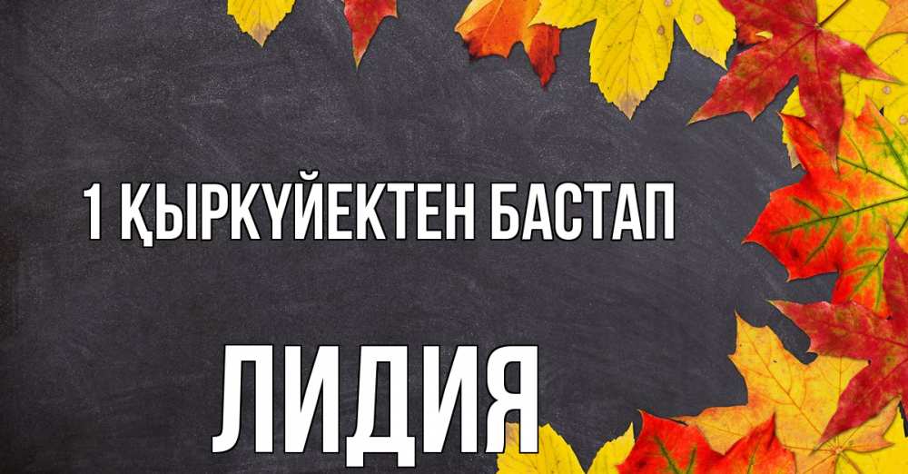 Күн сайын ашық хат с именем, Лидия 1 қыркүйектен бастап с днем знаний Онлайн тегін жүктеп алу тілектері бар керемет карта 
