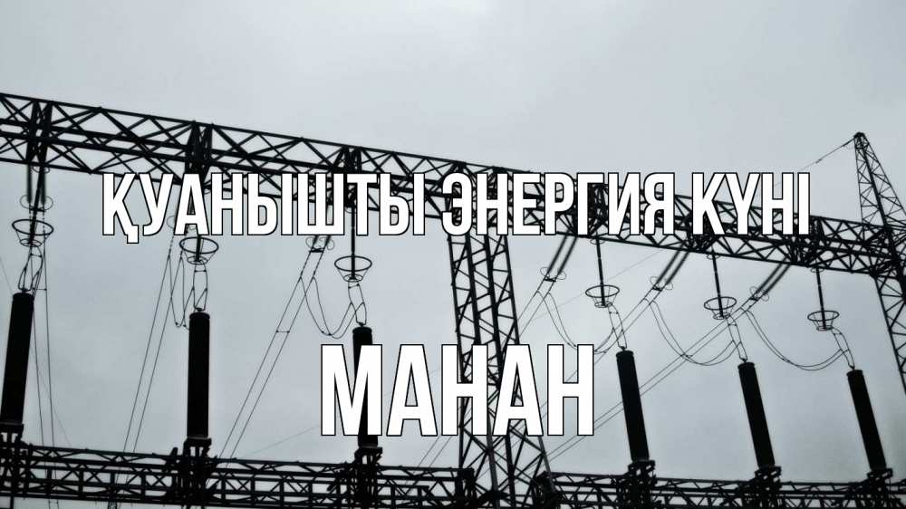 Күн сайын ашық хат с именем, МАНАН Қуанышты энергия күні энергетика Онлайн тегін жүктеп алу тілектері бар керемет карта 