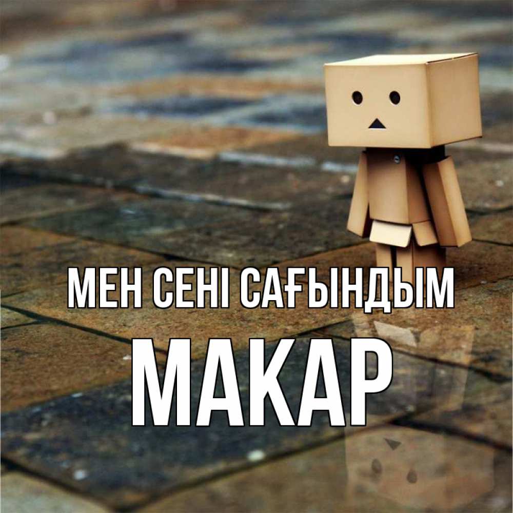 Күн сайын ашық хат с именем, Макар Мен сені сағындым куколка из картона в стиле майнкрафт Онлайн тегін жүктеп алу тілектері бар керемет карта 