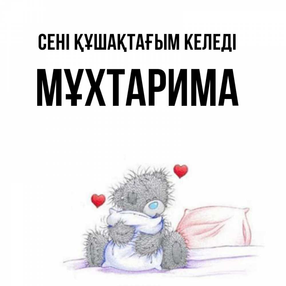 Күн сайын ашық хат с именем, МҰХТАРИМА сені құшақтағым келеді сердечки мишка Тедди и кроватка Онлайн тегін жүктеп алу тілектері бар керемет карта 