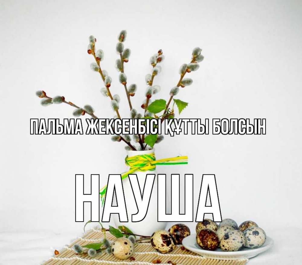Күн сайын ашық хат с именем, НАУША Пальма жексенбісі құтты болсын верба Онлайн тегін жүктеп алу тілектері бар керемет карта 