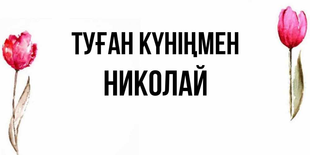 Күн сайын ашық хат с именем, Николай Туған күніңмен открытки акварелью с цветами Онлайн тегін жүктеп алу тілектері бар керемет карта 