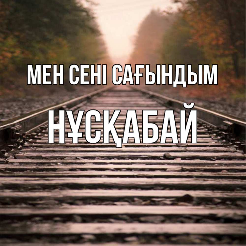 Күн сайын ашық хат с именем, НҰСҚАБАЙ Мен сені сағындым приезжай Онлайн тегін жүктеп алу тілектері бар керемет карта 