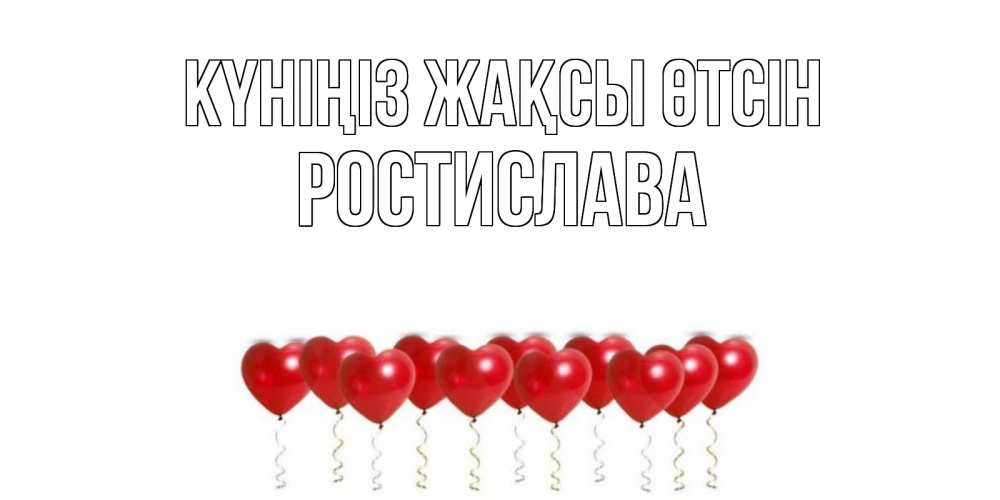 Күн сайын ашық хат с именем, Ростислава Күніңіз жақсы өтсін пожелание прекрасного дня Онлайн тегін жүктеп алу тілектері бар керемет карта 
