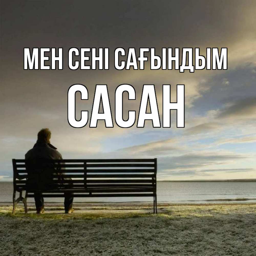 Күн сайын ашық хат с именем, САСАН Мен сені сағындым лавочка Онлайн тегін жүктеп алу тілектері бар керемет карта 