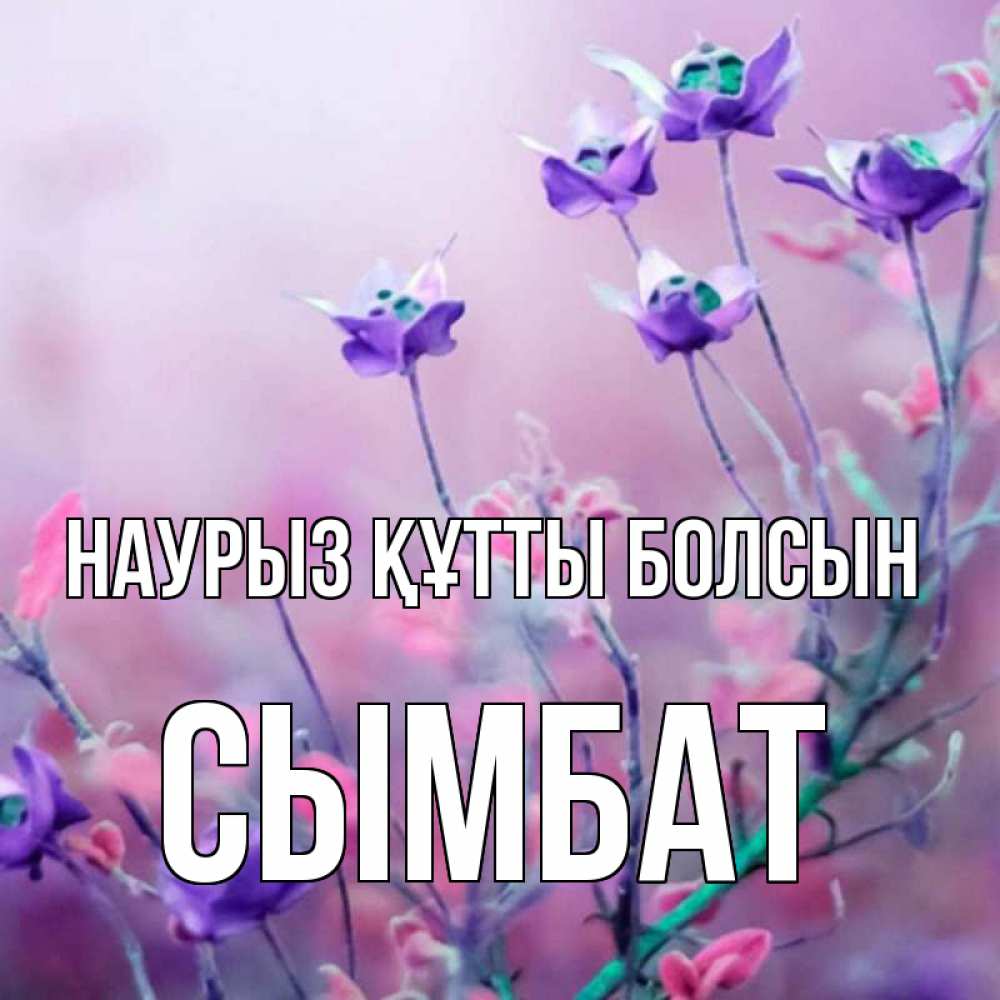 Күн сайын ашық хат с именем, СЫМБАТ Наурыз құтты болсын наурыз  2 Онлайн тегін жүктеп алу тілектері бар керемет карта 
