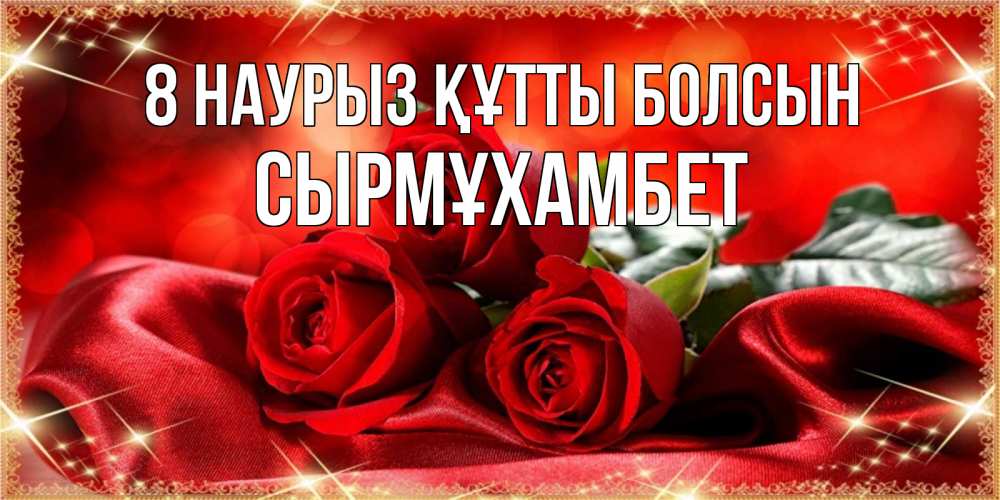 Күн сайын ашық хат с именем, СЫРМҰХАМБЕТ 8 наурыз құтты болсын открытка красного цвета с розами на 8 марта Онлайн тегін жүктеп алу тілектері бар керемет карта 