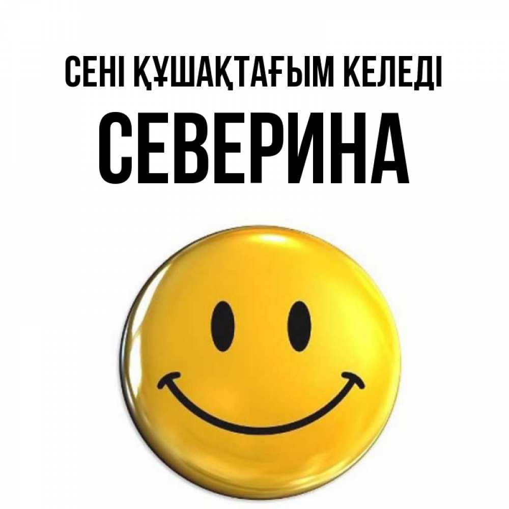 Күн сайын ашық хат с именем, Северина сені құшақтағым келеді открытки которые можно подписывать онлайн по своему усмотрению бесплатно Онлайн тегін жүктеп алу тілектері бар керемет карта 