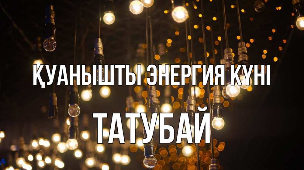 Күн сайын ашық хат с именем, ТАТУБАЙ Қуанышты энергия күні гирлянда Онлайн тегін жүктеп алу тілектері бар керемет карта 