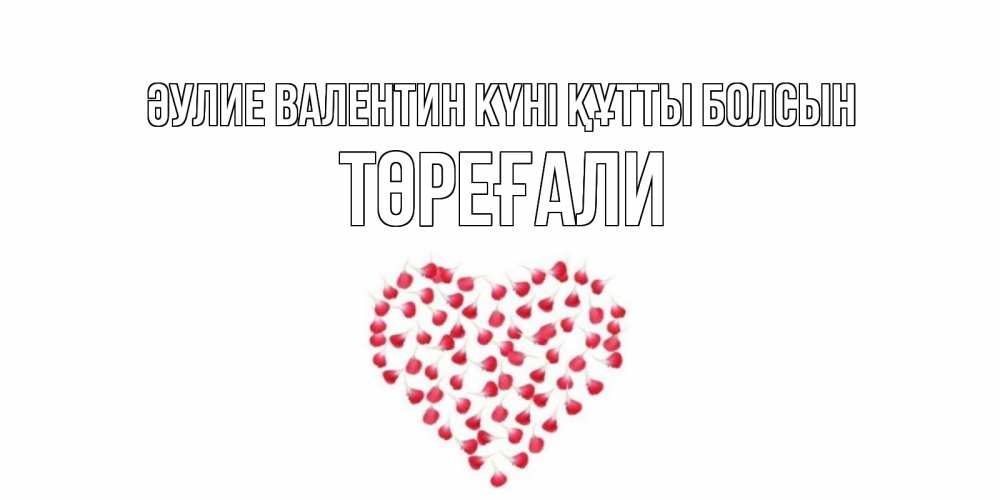 Күн сайын ашық хат с именем, Төреғали Әулие Валентин күні құтты болсын сердечко для любимой Онлайн тегін жүктеп алу тілектері бар керемет карта 