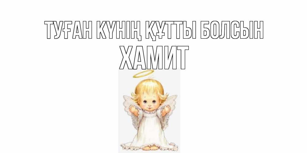 Күн сайын ашық хат с именем, ХАМИТ Туған күнің құтты болсын ангелочек, нимб Онлайн тегін жүктеп алу тілектері бар керемет карта 