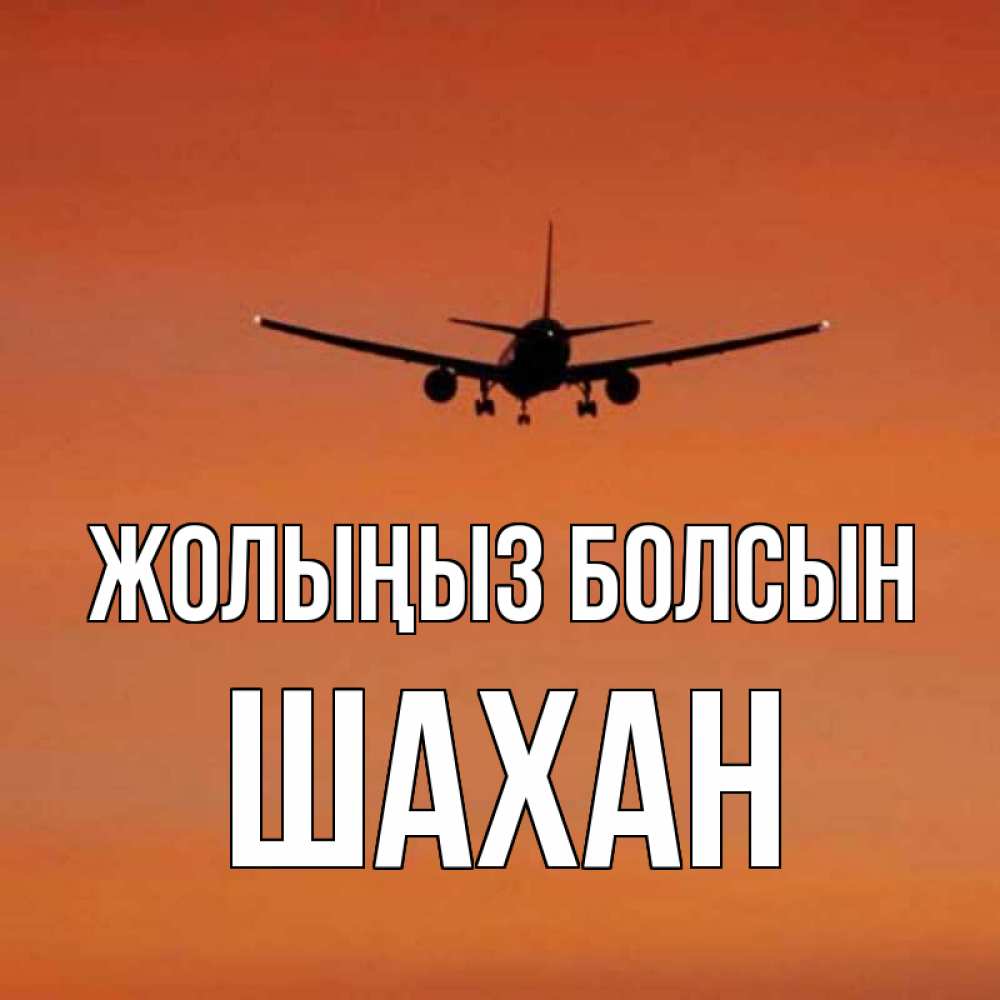 Күн сайын ашық хат с именем, ШАХАН Жолыңыз болсын силуэт самолета Онлайн тегін жүктеп алу тілектері бар керемет карта 