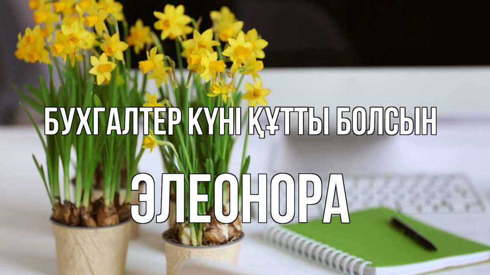 Күн сайын ашық хат с именем, Элеонора бухгалтер күні құтты болсын с днем бухгалтера Онлайн тегін жүктеп алу тілектері бар керемет карта 