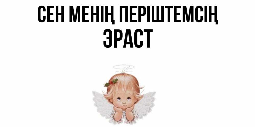 Күн сайын ашық хат с именем, Эраст Сен менің періштемсің ангел Онлайн тегін жүктеп алу тілектері бар керемет карта 