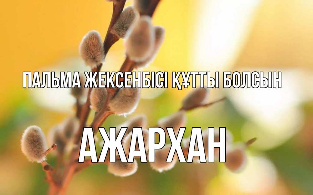 Күн сайын ашық хат с именем, АЖАРХАН Пальма жексенбісі құтты болсын верба Онлайн тегін жүктеп алу тілектері бар керемет карта 
