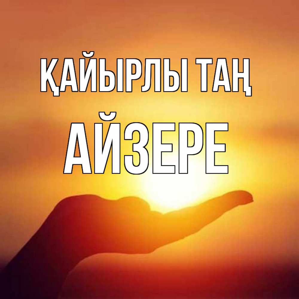 Күн сайын ашық хат с именем, АЙЗЕРЕ Қайырлы таң ладошка и закат Онлайн тегін жүктеп алу тілектері бар керемет карта 