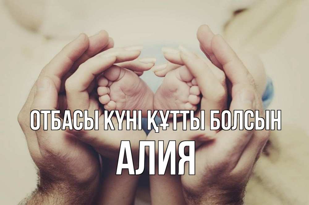 Күн сайын ашық хат с именем, Алия отбасы күні құтты болсын Семья, малыш, руки Онлайн тегін жүктеп алу тілектері бар керемет карта 