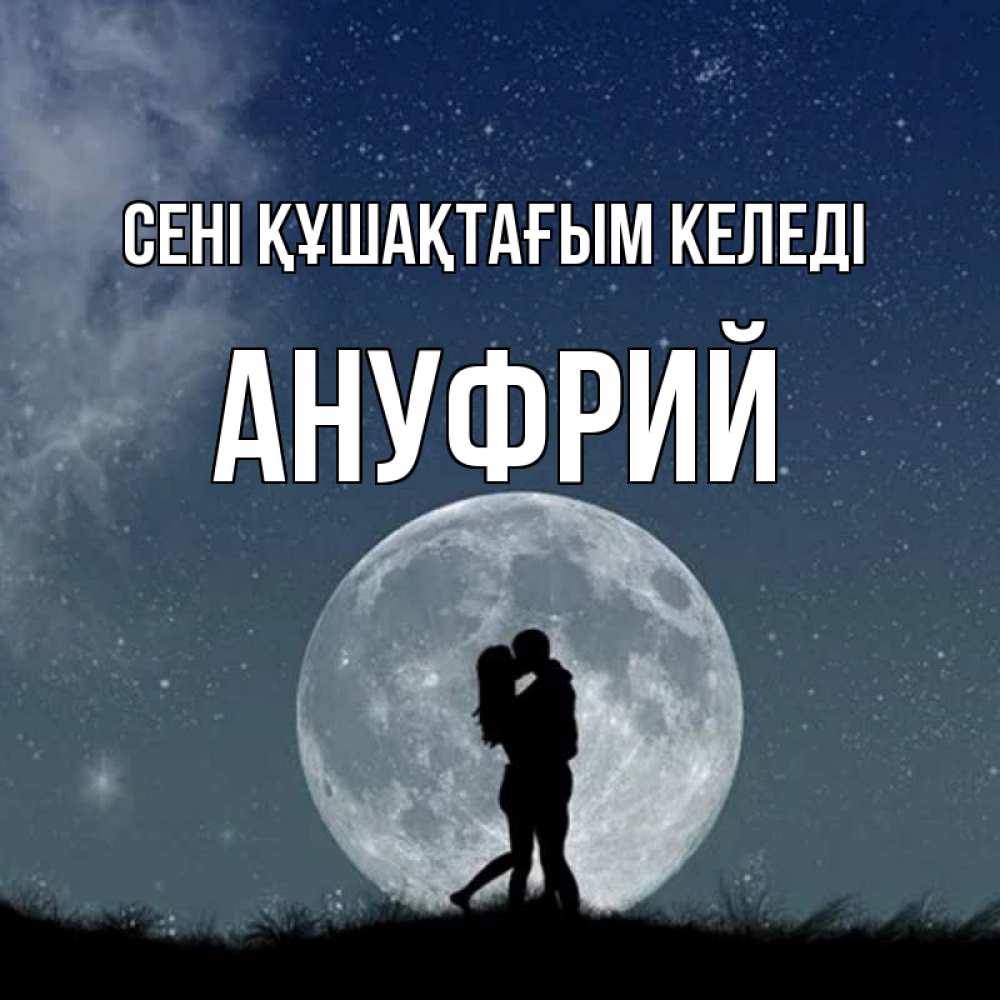 Күн сайын ашық хат с именем, Ануфрий сені құшақтағым келеді сладкая парочка Онлайн тегін жүктеп алу тілектері бар керемет карта 