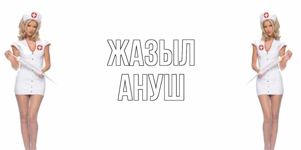 Күн сайын ашық хат с именем, Ануш Жазыл открытки с медсестрой Онлайн тегін жүктеп алу тілектері бар керемет карта 