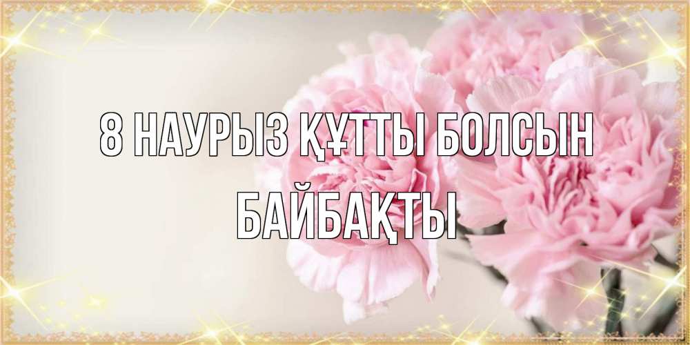 Күн сайын ашық хат с именем, Байбақты 8 наурыз құтты болсын открытка с розовыми цветами в рамочке с подписью на 8 марта Онлайн тегін жүктеп алу тілектері бар керемет карта 