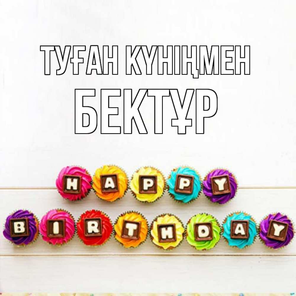 Күн сайын ашық хат с именем, Бектұр Туған күніңмен из кексов и шоколада Онлайн тегін жүктеп алу тілектері бар керемет карта 