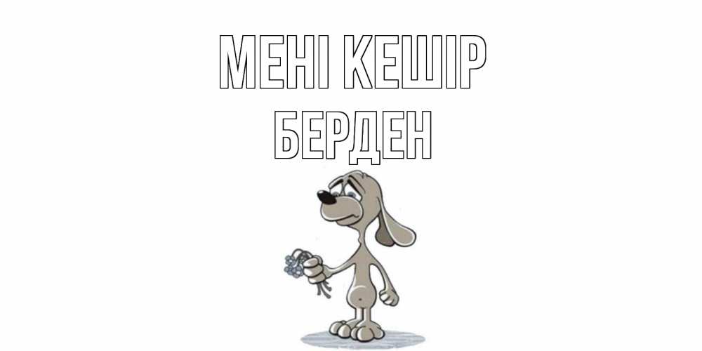 Күн сайын ашық хат с именем, Берден Мені кешір открытка прости меня серый пес Онлайн тегін жүктеп алу тілектері бар керемет карта 