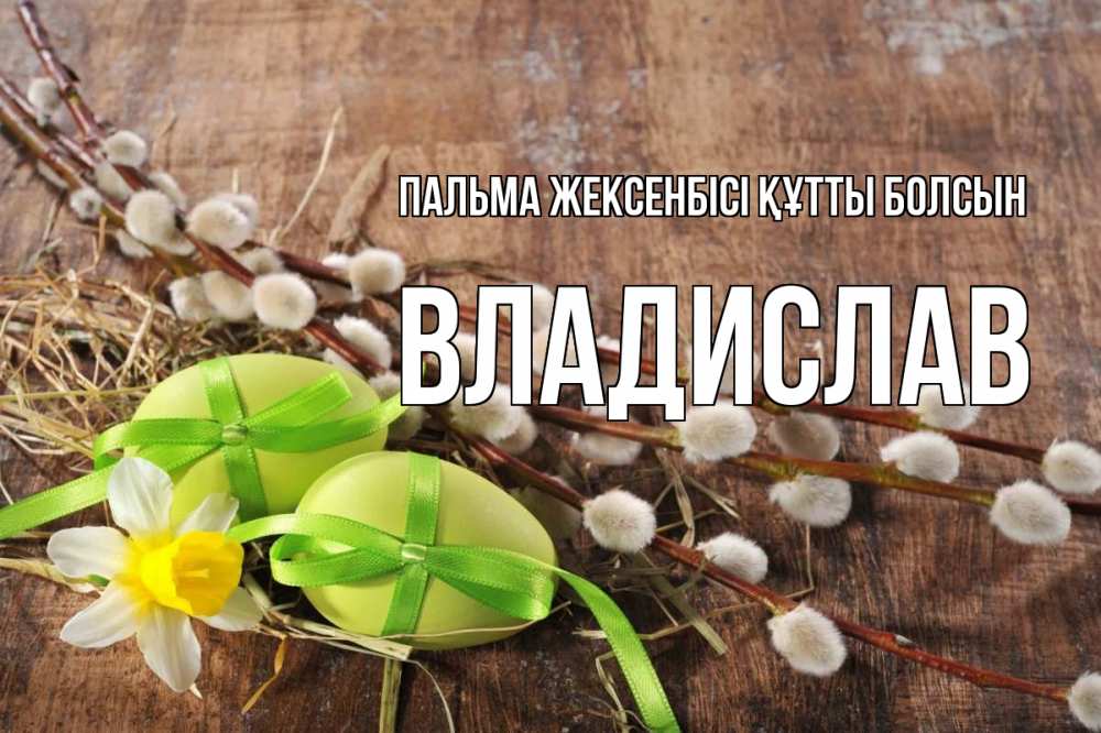 Күн сайын ашық хат с именем, Владислав Пальма жексенбісі құтты болсын верба Онлайн тегін жүктеп алу тілектері бар керемет карта 