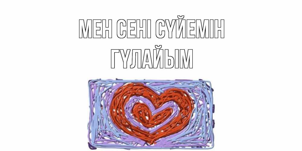 Күн сайын ашық хат с именем, ГҮЛАЙЫМ Мен сені сүйемін сердце Онлайн тегін жүктеп алу тілектері бар керемет карта 