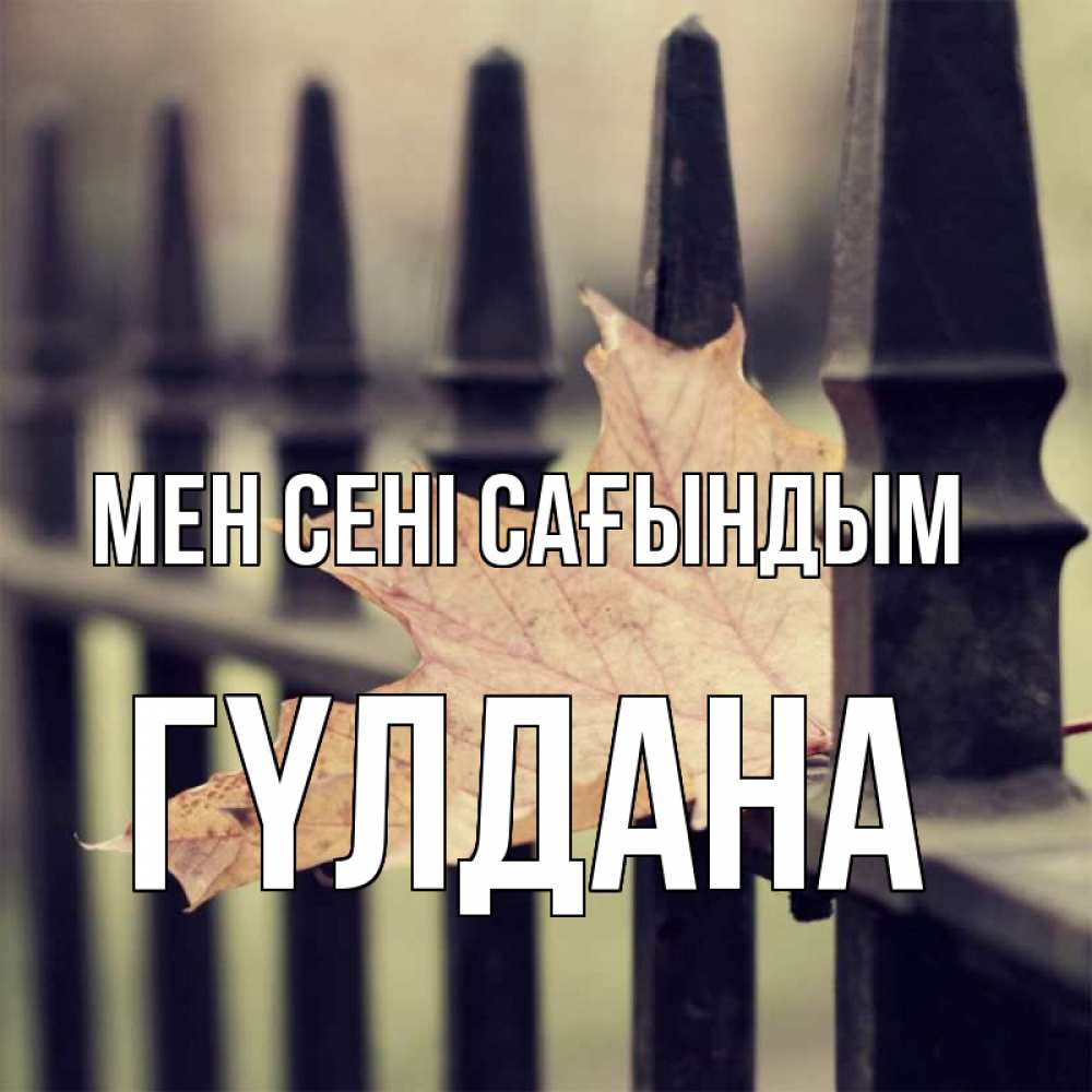 Күн сайын ашық хат с именем, ГҮЛДАНА Мен сені сағындым очень скучно Онлайн тегін жүктеп алу тілектері бар керемет карта 