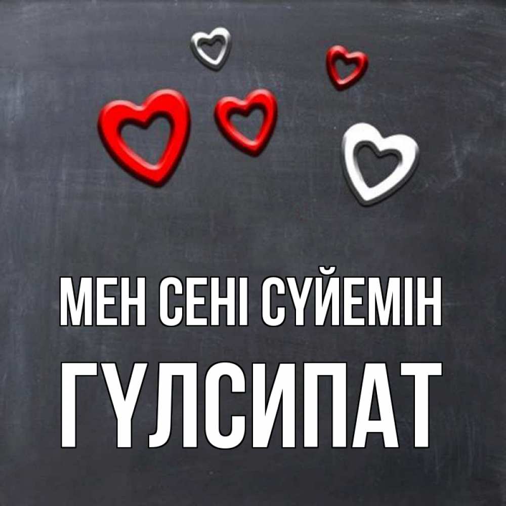 Күн сайын ашық хат с именем, ГҮЛСИПАТ Мен сені сүйемін сердечки белые и красные Онлайн тегін жүктеп алу тілектері бар керемет карта 