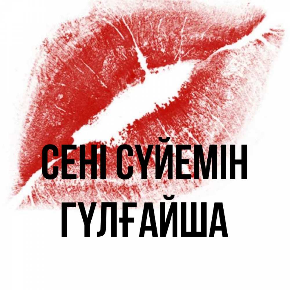 Күн сайын ашық хат с именем, ГҮЛҒАЙША Сені сүйемін открытка с пожеланием поцелуя Онлайн тегін жүктеп алу тілектері бар керемет карта 