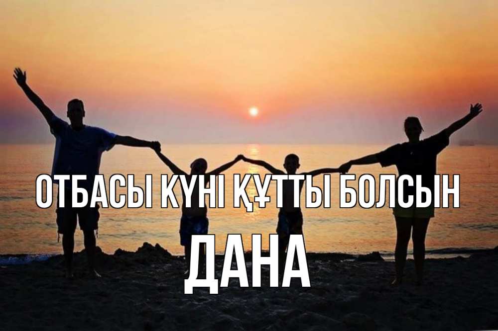 Күн сайын ашық хат с именем, ДАНА отбасы күні құтты болсын мама, папа, дети, дочка,сын, море, пляж, закат Онлайн тегін жүктеп алу тілектері бар керемет карта 