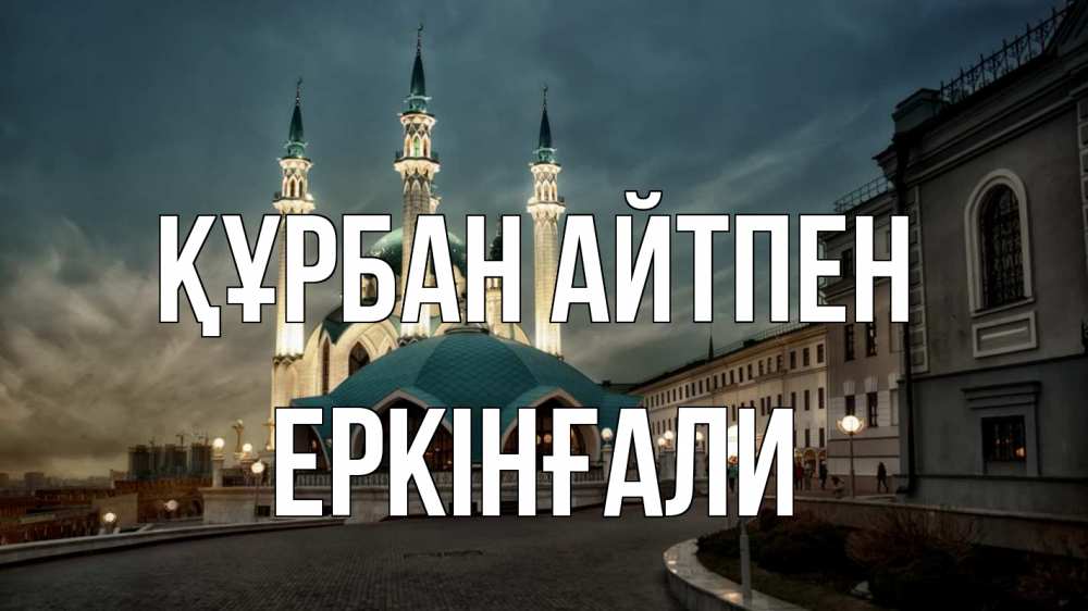 Күн сайын ашық хат с именем, Еркінғали Құрбан айтпен мечеть Онлайн тегін жүктеп алу тілектері бар керемет карта 