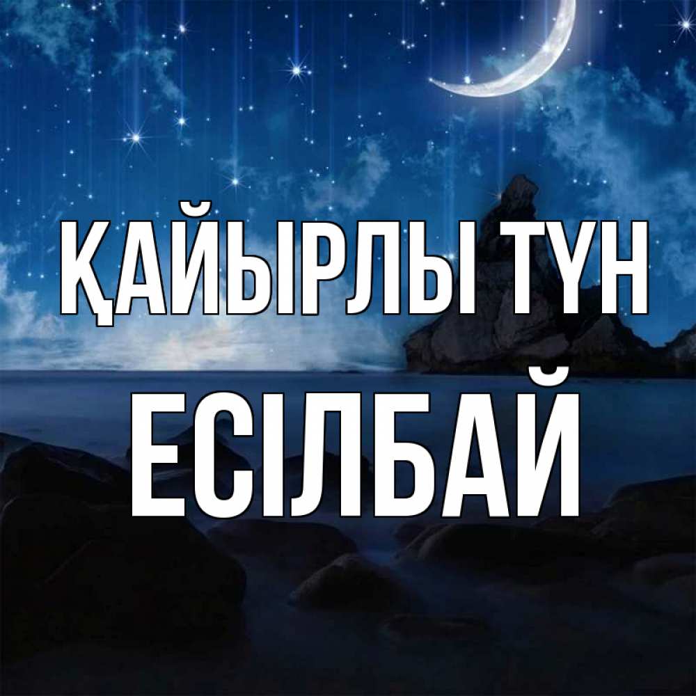 Күн сайын ашық хат с именем, Есілбай Қайырлы түн море Онлайн тегін жүктеп алу тілектері бар керемет карта 
