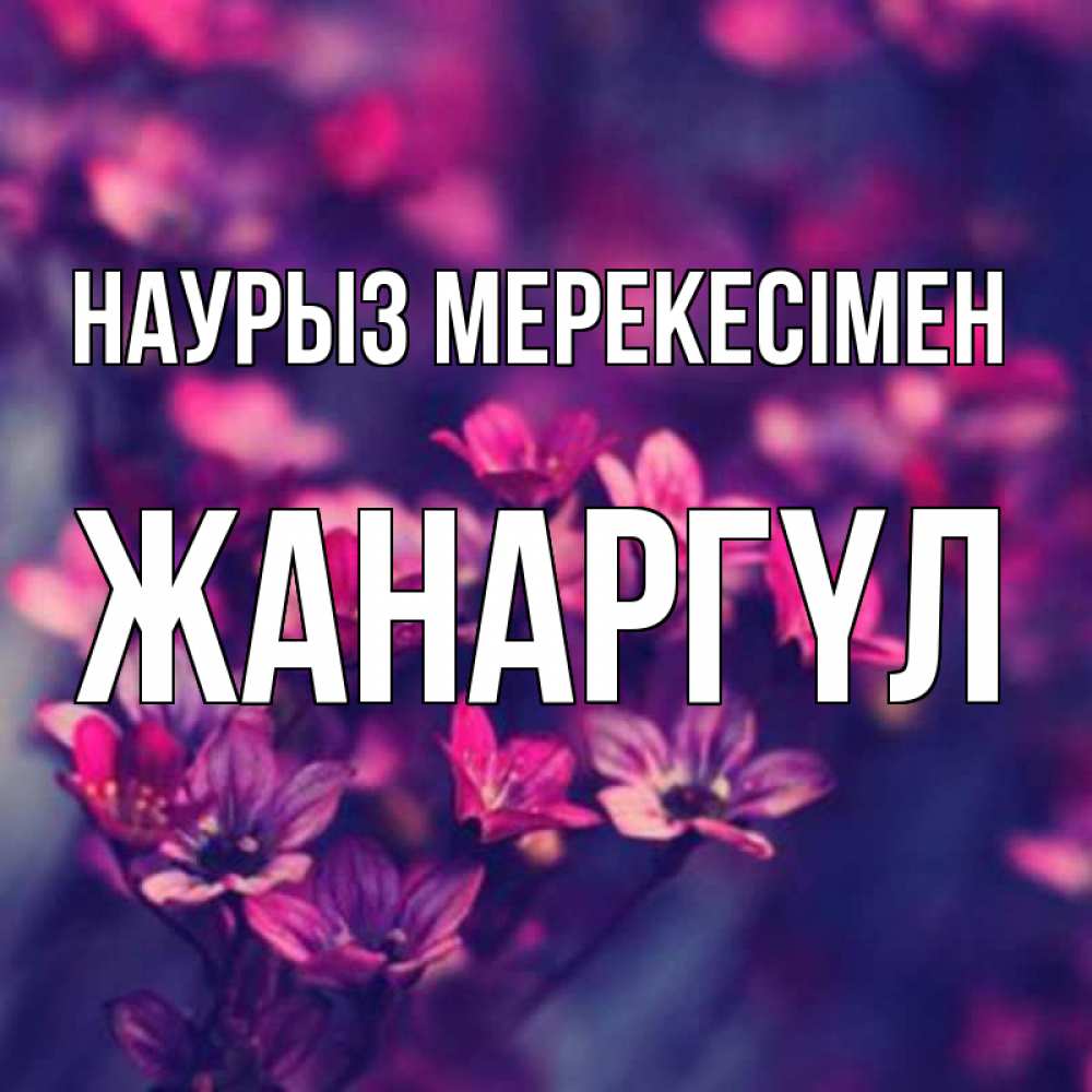 Күн сайын ашық хат с именем, ЖАНАРГҮЛ Наурыз мерекесімен небольшие цветы 1 Онлайн тегін жүктеп алу тілектері бар керемет карта 