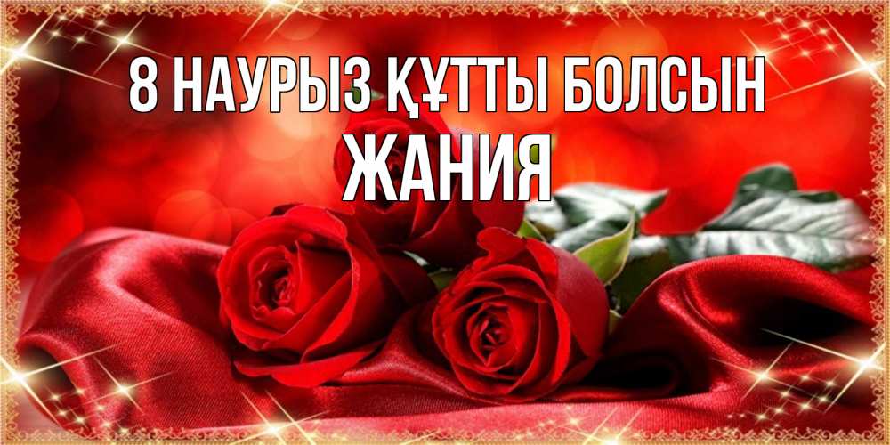 Күн сайын ашық хат с именем, ЖАНИЯ 8 наурыз құтты болсын открытка красного цвета с розами на 8 марта Онлайн тегін жүктеп алу тілектері бар керемет карта 