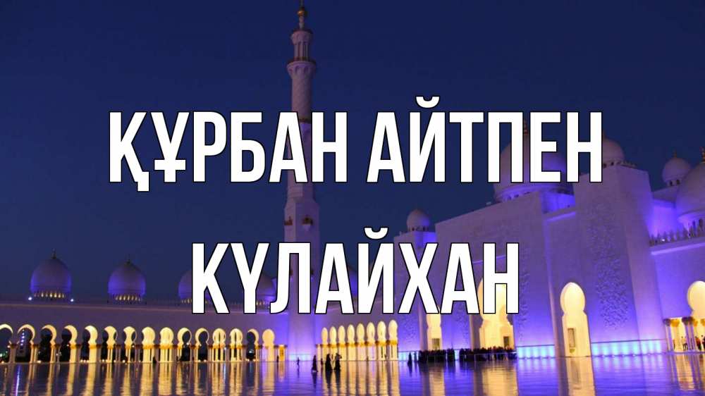 Күн сайын ашық хат с именем, КҮЛАЙХАН Құрбан айтпен мечеть Онлайн тегін жүктеп алу тілектері бар керемет карта 