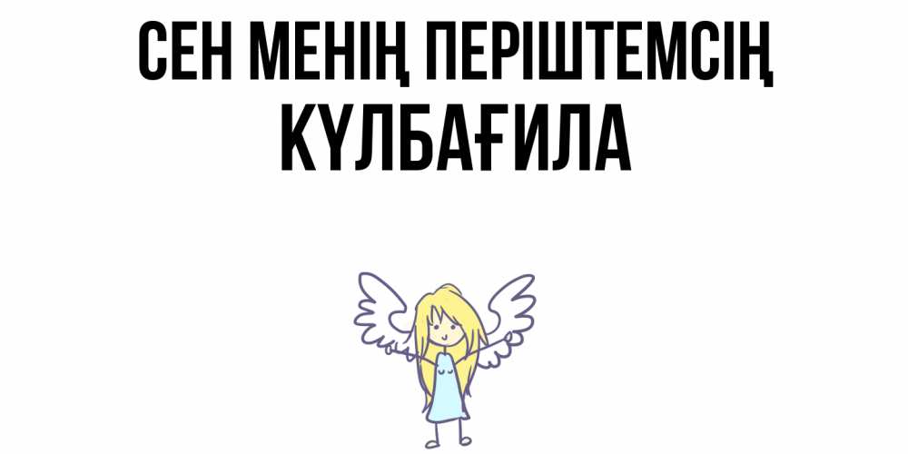 Күн сайын ашық хат с именем, КҮЛБАҒИЛА Сен менің періштемсің ангел Онлайн тегін жүктеп алу тілектері бар керемет карта 