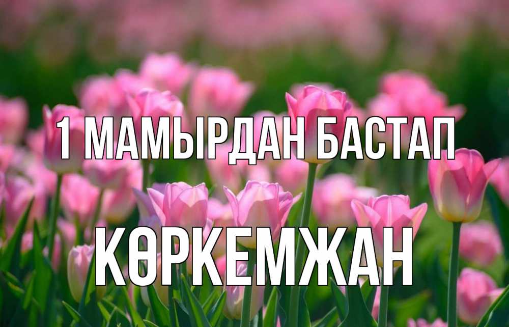 Күн сайын ашық хат с именем, Көркемжан 1 мамырдан бастап С 1 мая Онлайн тегін жүктеп алу тілектері бар керемет карта 
