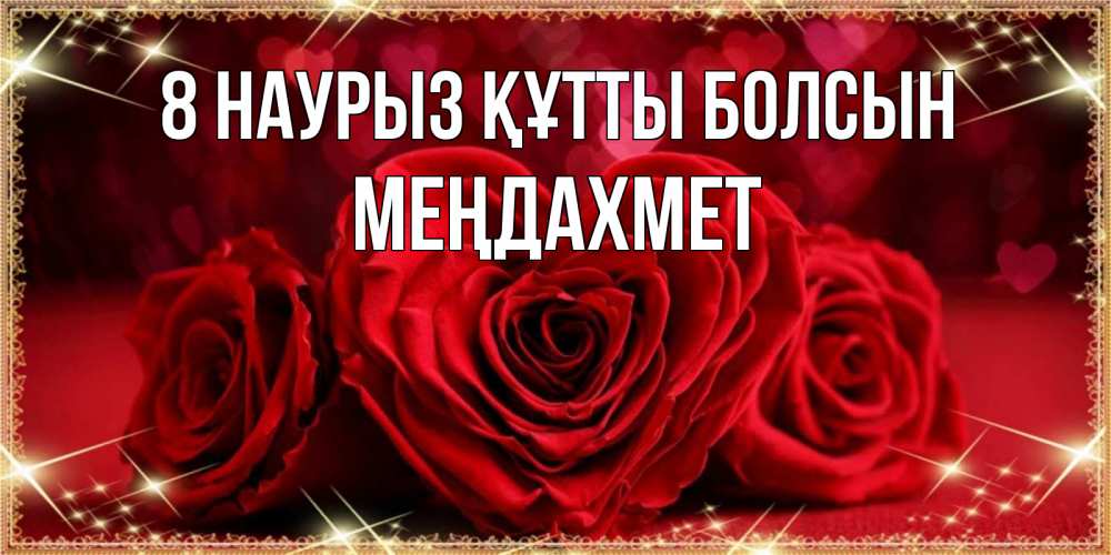 Күн сайын ашық хат с именем, МЕҢДАХМЕТ 8 наурыз құтты болсын три красные розы Онлайн тегін жүктеп алу тілектері бар керемет карта 