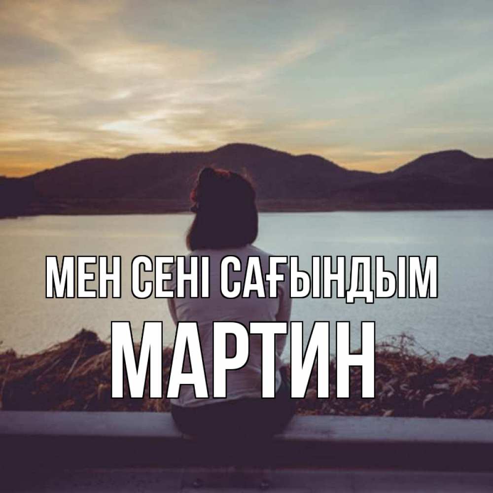 Күн сайын ашық хат с именем, Мартин Мен сені сағындым я уже соскучилась Онлайн тегін жүктеп алу тілектері бар керемет карта 