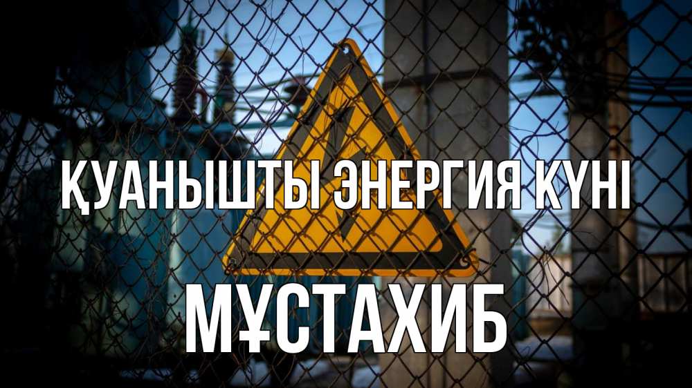 Күн сайын ашық хат с именем, МҰСТАХИБ Қуанышты энергия күні трансформаторная подстанция Онлайн тегін жүктеп алу тілектері бар керемет карта 