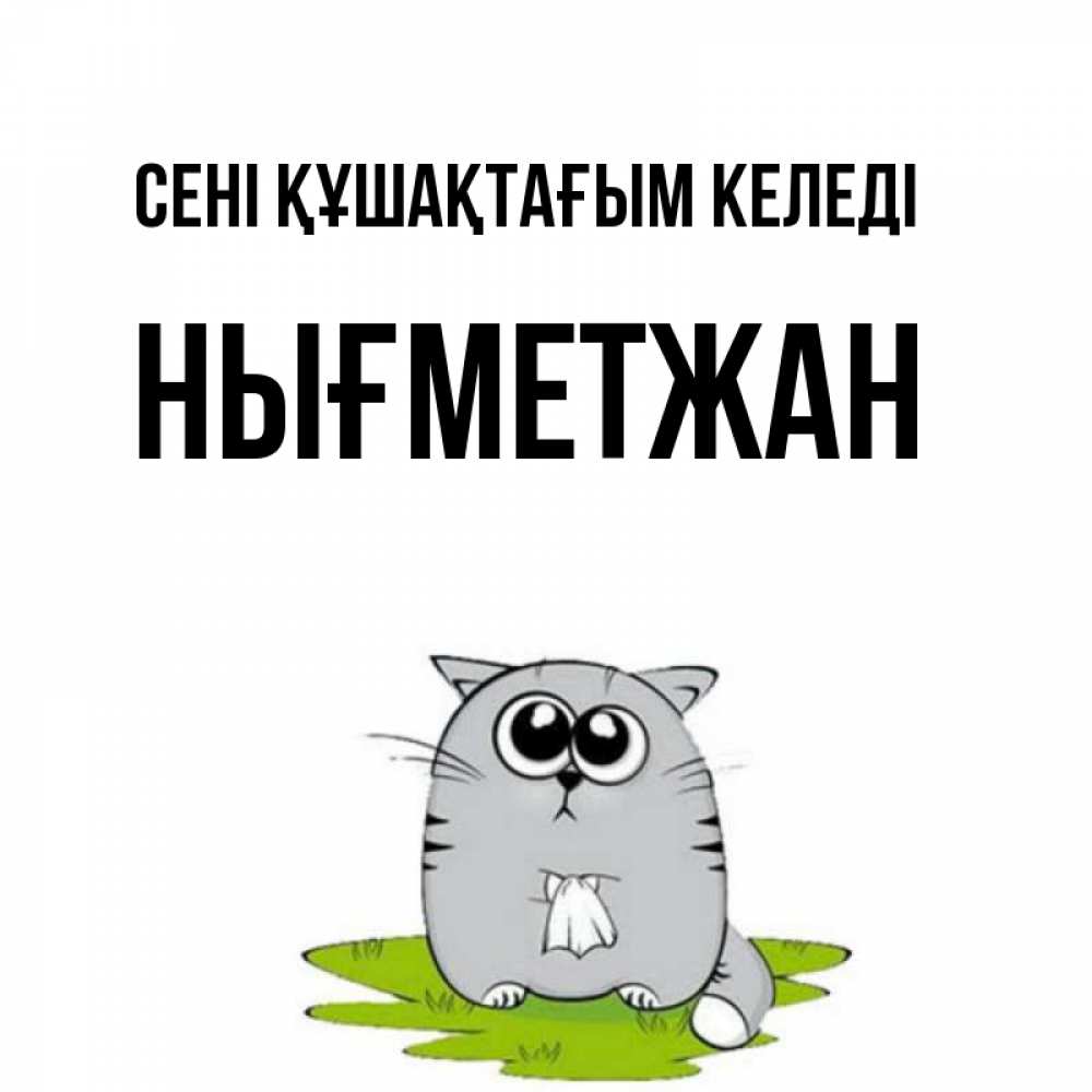Күн сайын ашық хат с именем, НЫҒМЕТЖАН сені құшақтағым келеді котик теребит платочек сидя на травке Онлайн тегін жүктеп алу тілектері бар керемет карта 