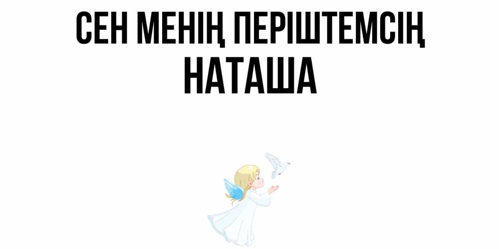 Күн сайын ашық хат с именем, Наташа Сен менің періштемсің ангел, голубь Онлайн тегін жүктеп алу тілектері бар керемет карта 