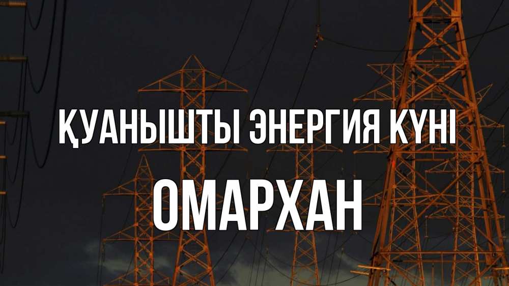 Күн сайын ашық хат с именем, ОМАРХАН Қуанышты энергия күні ночь, лэп Онлайн тегін жүктеп алу тілектері бар керемет карта 