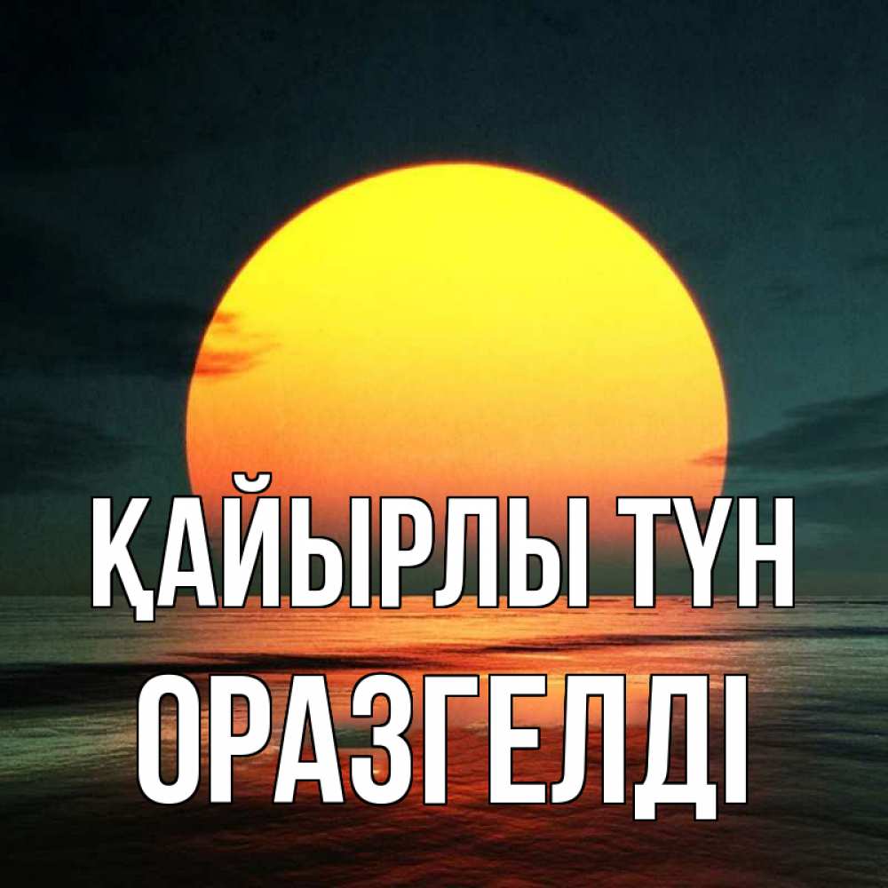 Күн сайын ашық хат с именем, ОРАЗГЕЛДІ Қайырлы түн огромный диск солнц Онлайн тегін жүктеп алу тілектері бар керемет карта 